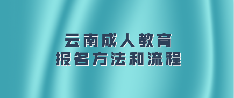 2021云南成人高考（函授）学历提升报名方法和流程