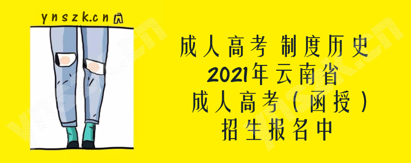 成人高考制度历史了解，2021年云南省成人高考（函授）招生报名中