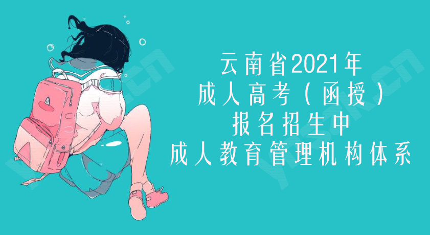 成人教育管理机构体系-云南省2021年成人高考（函授）报名招生中