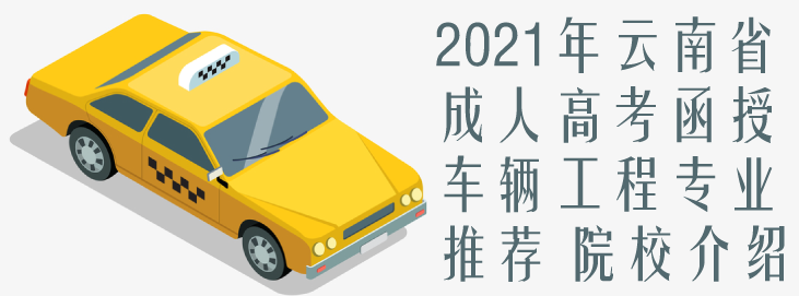 2021年云南省成人高考（函授）车辆工程专业推荐 院校介绍