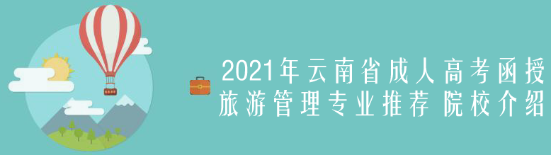 2021年云南省成人高考（函授）旅游管理专业推荐 院校介绍