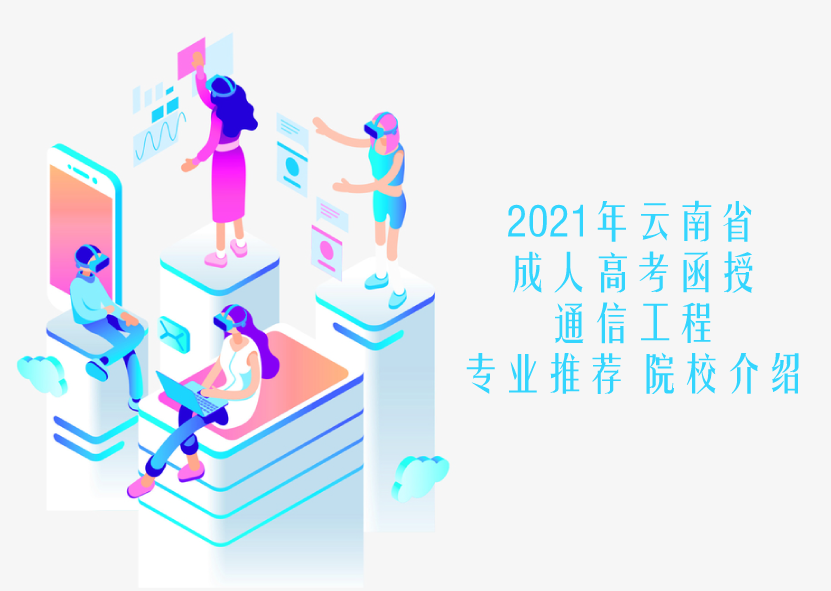 2021年云南省成人高考（函授）通信工程专业推荐 院校介绍