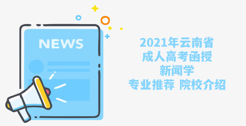 2021年云南省成人高考（函授）新闻学专业推荐 院校介绍