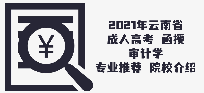 2021年云南省成人高考（函授） 审计学专业推荐 院校介绍