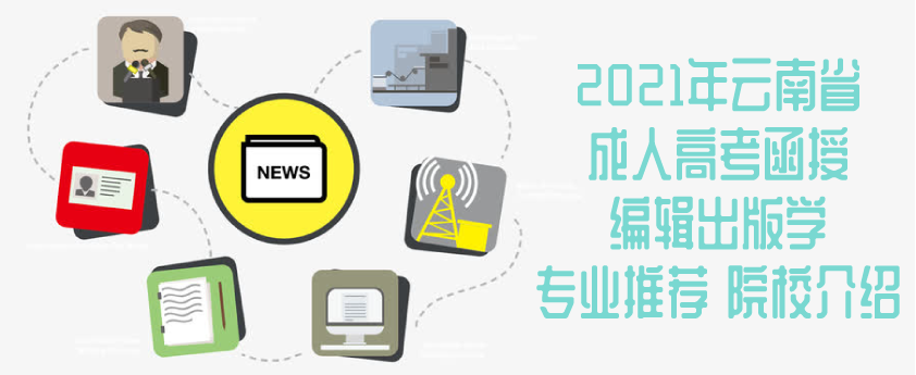 2021年云南省成人高考（函授）编辑出版学专业推荐 院校介绍