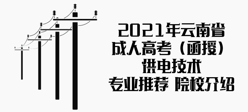 2021年云南省成人高考（函授）供电技术专业推荐 院校介绍