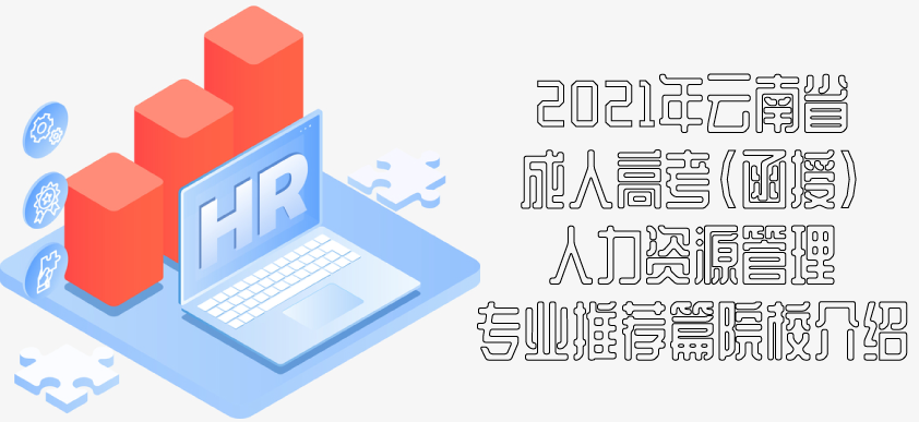 2021年云南省成人高考（函授）人力资源管理专业推荐 院校介绍