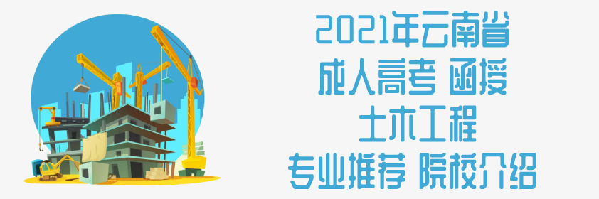 2021年云南省成人高考 函授 土木工程 专业推荐 院校介绍