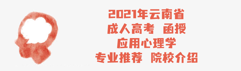 2021年云南省成人高考 函授 应用心理学 专业推荐 院校介绍