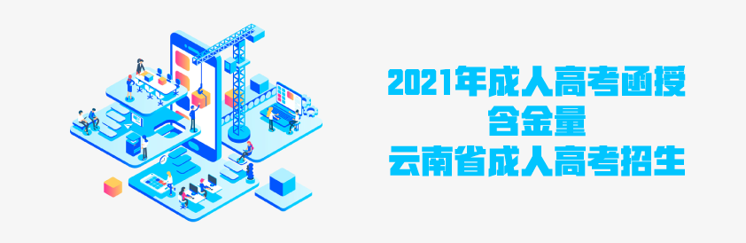 2021年成人高考函授 含金量如何？ 云南省成人高考招生 成人教育