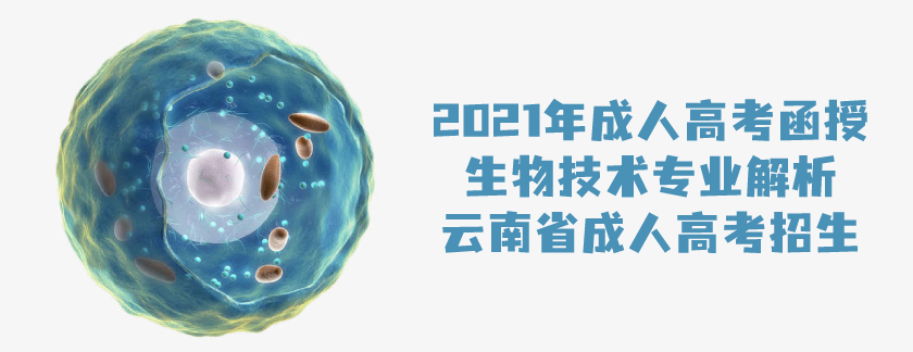 2021年成人高考函授 生物技术专业解析 云南省成人高考招生