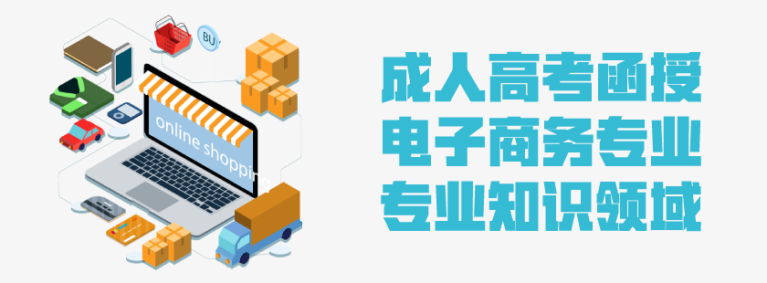 2021年成人高考函授 电子商务专业解析 云南省成人高考招生