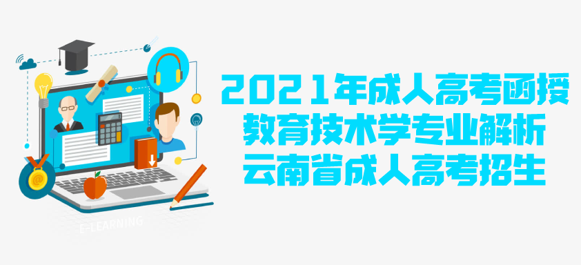 2021年成人高考函授 教育技术学专业解析 云南省成人高考招生