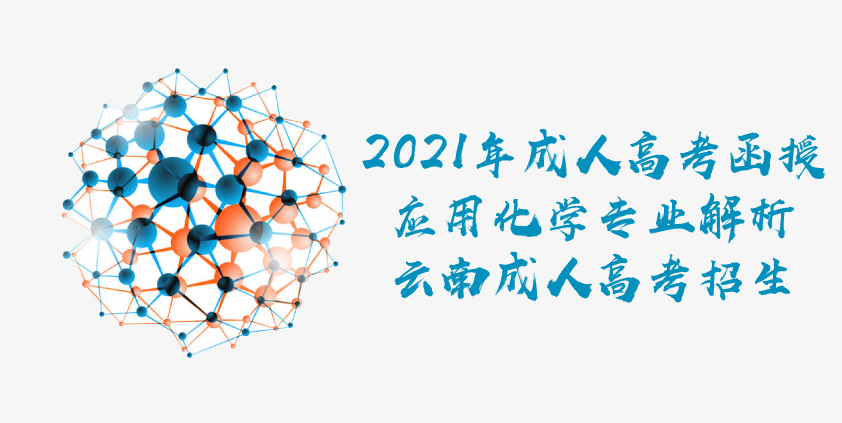 2021年成人高考函授 应用化学专业解析 云南成人高考招生成人教育