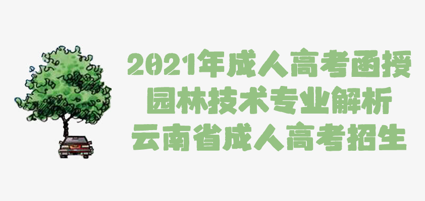 2021年成人高考函授 园林技术专业解析 云南省成人高考招生