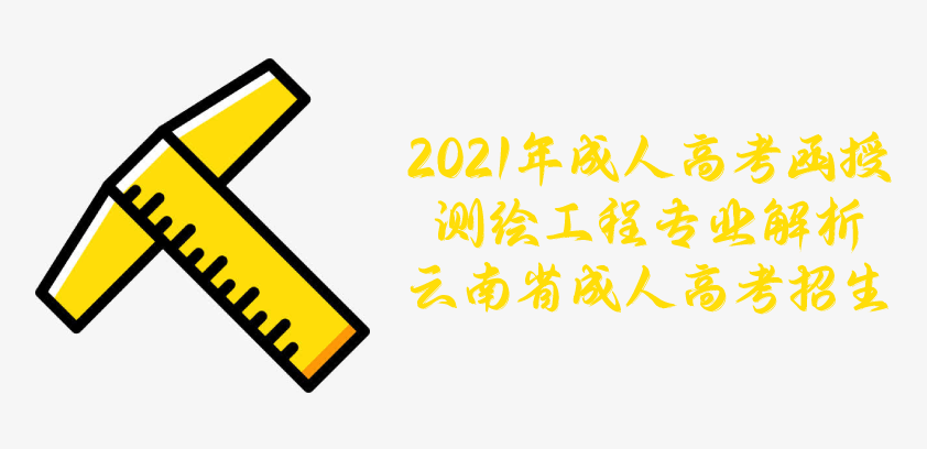 2021年成人高考函授 测绘工程专业解析 云南省成人高考招生