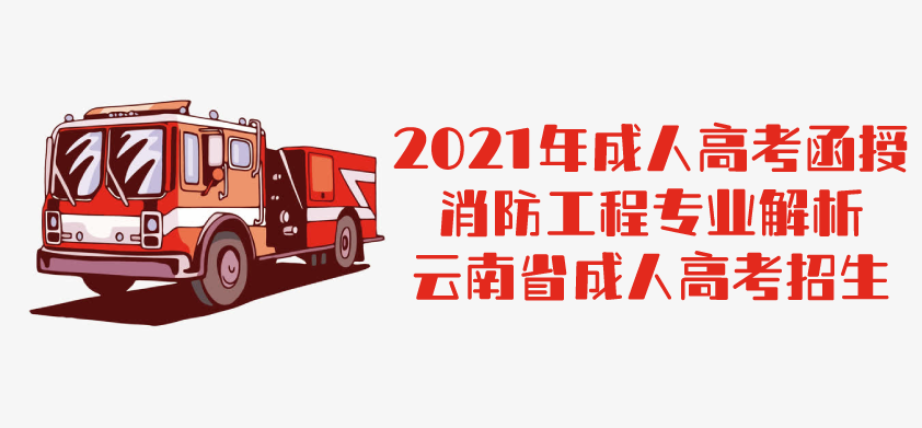 2021年成人高考函授 消防工程专业解析 云南省成人高考招生