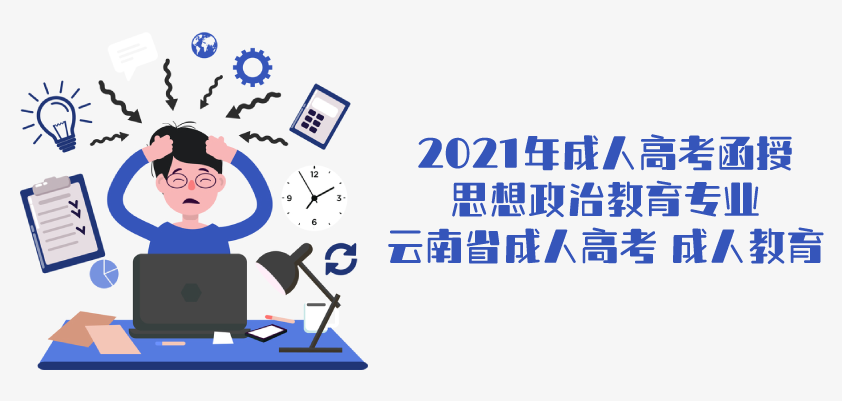 2021年成人高考函授 思想政治教育专业 云南省成人高考 成人教育