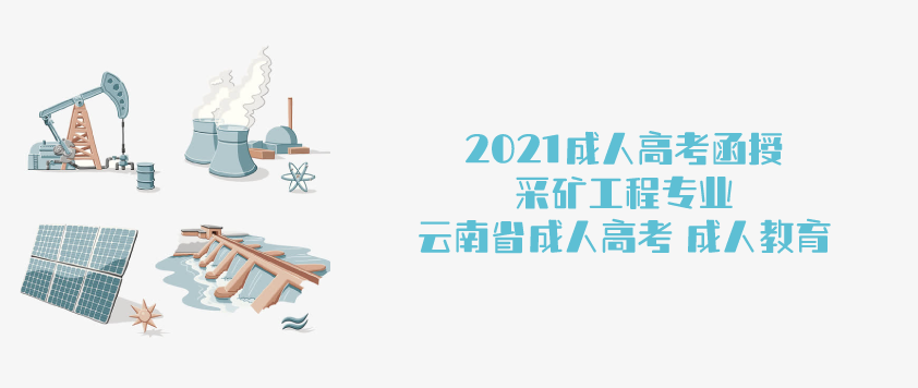 2021年成人高考函授 采矿工程专业简析 云南省成人高考 成人教育