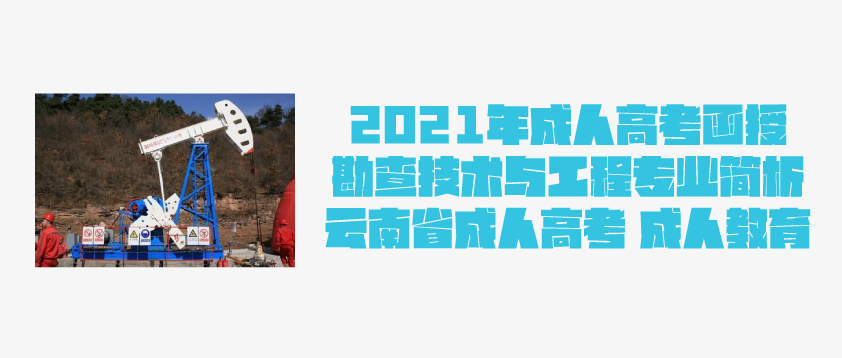 2021年成人高考函授 勘查技术与工程专业简析 云南省成人高考