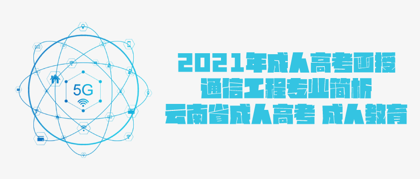 2021年成人高考函授 通信工程专业简析 云南省成人高考 成人教育