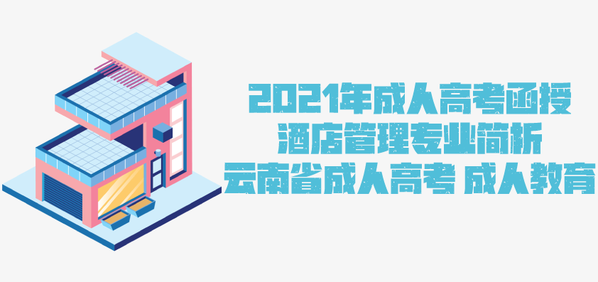 2021年成人高考函授 酒店管理专业简析 云南省成人高考 成人教育