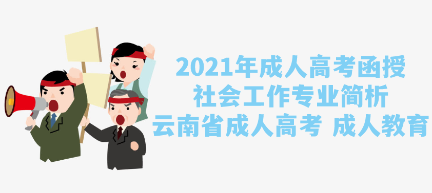 2021年成人高考函授 社会工作专业简析 云南省成人高考 成人教育