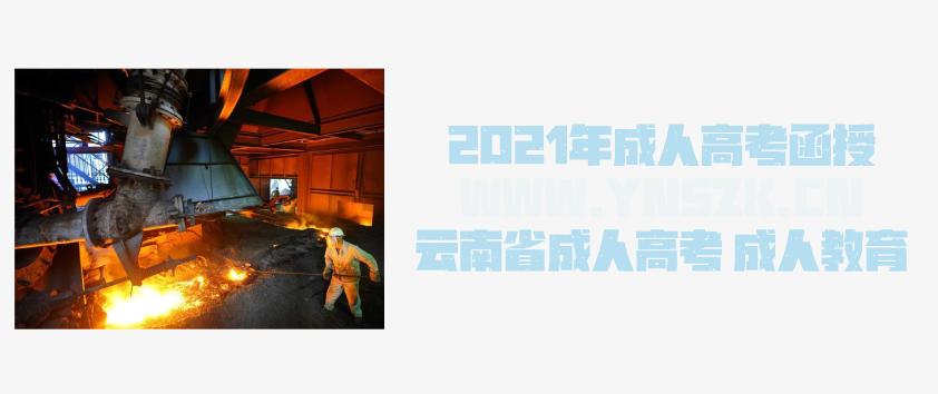 2021年成人高考函授 冶金工程专业简析 云南省成人高考 成人教育