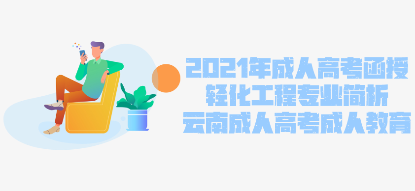 2021年成人高考函授 轻化工程专业简析 云南省成人高考 成人教育