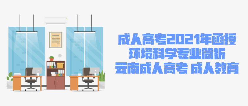 2021年成人高考函授 环境科学专业简析 云南省成人高考 成人教育