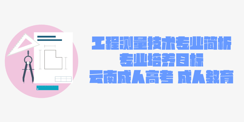 2021成人高考函授 工程测量技术专业简析 云南成人高考 成人教育