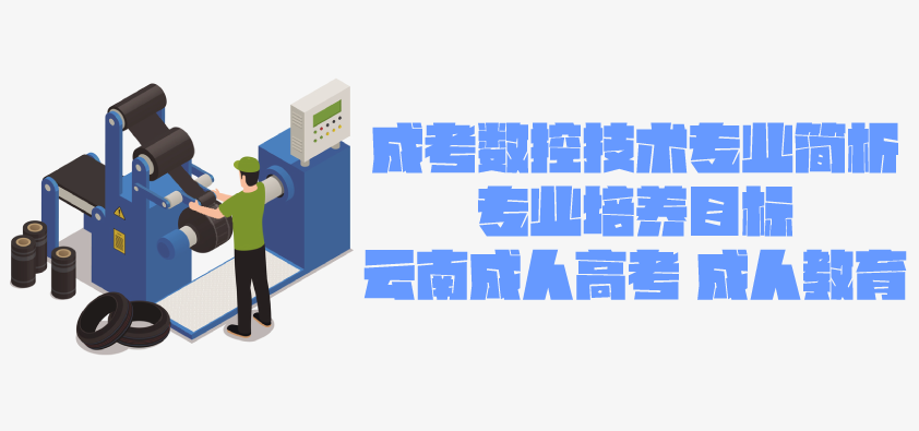 2021年成人高考函授 数控技术专业简析 云南省成人高考 成人教育