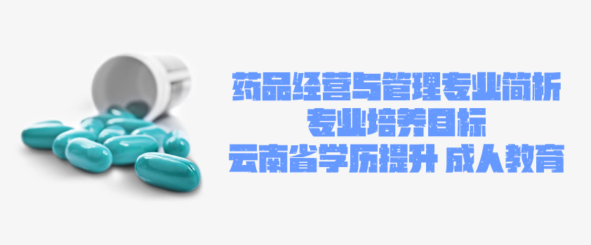 2021年成人高考函授 药品经营与管理专业简析 云南省成人高考