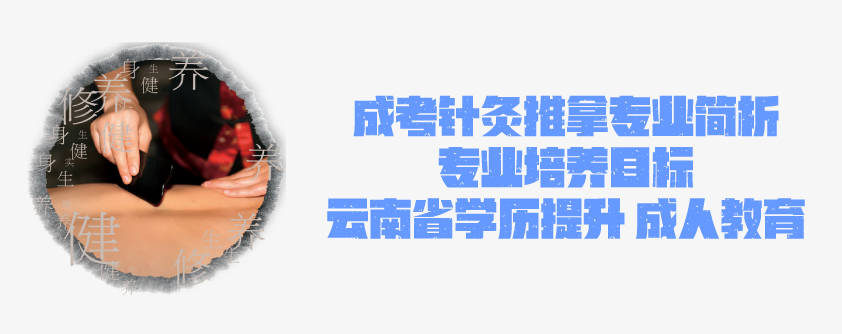 2021年成人高考函授 针灸推拿招生专业简析 云南省成人高考