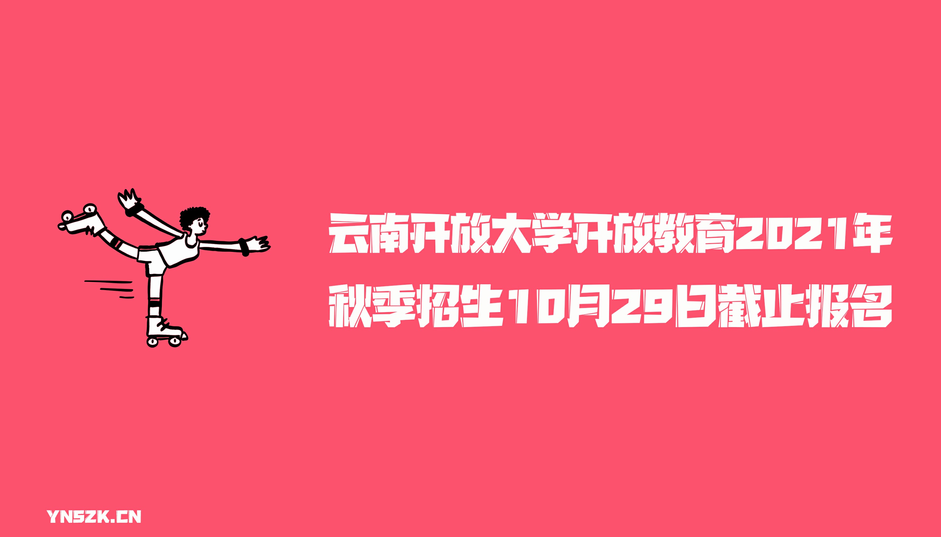 云南开放大学开放教育2021年秋季招生10月29日截止报名