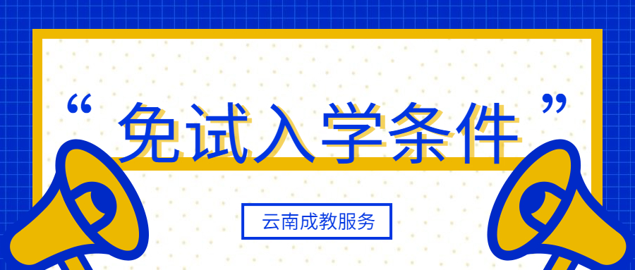 云南成人高考满足什么条件才能“免试入学”？