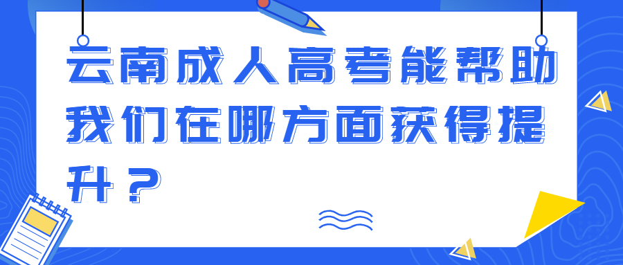 云南成人高考能帮助我们在哪方面获得提升？