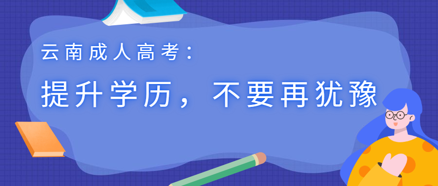 云南成人高考：提升学历，不要再犹豫