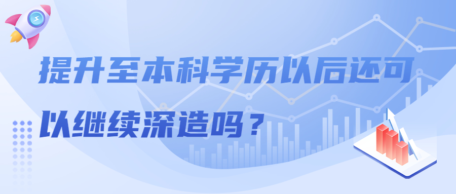 提升至本科学历以后还可以继续深造吗？