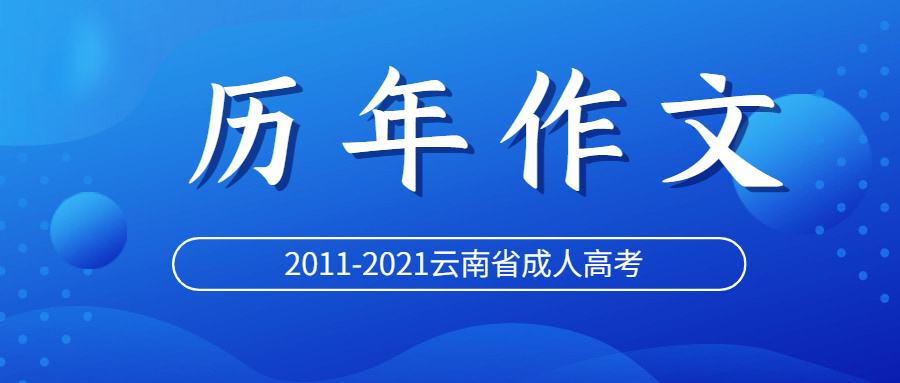 云南省成人高考文史类大学语文历年（2011-2021年）作文