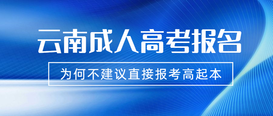 云南成人高考报名，为何不建议直接报考高起本？