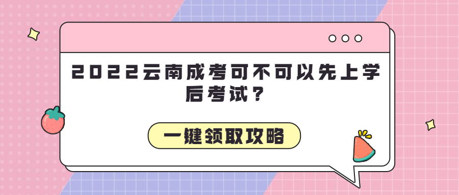 2022云南成考可不可以先上学后考试?