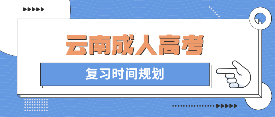 2022年云南成人高考复习时间规划