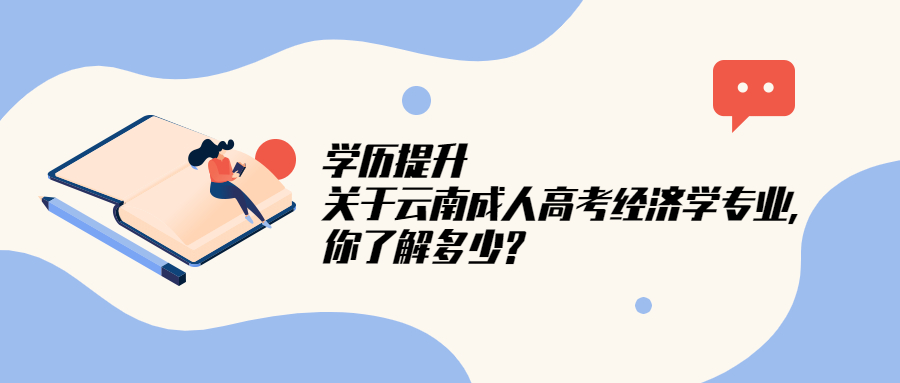 学历提升：关于云南成人高考经济学专业，你了解多少?