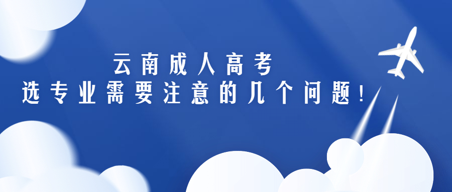 云南成人高考学历提升：成考选专业，你需要注意一下几个问题!