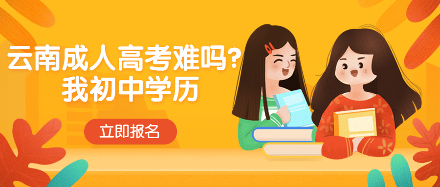 学历提升：云南成人高考难吗？我初中学历