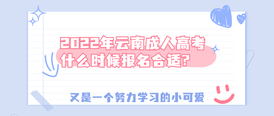 学历提升函授：2022年云南成人高考什么时候报名合适?