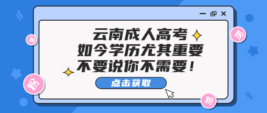 云南成人高考学历提升函授：如今学历尤其重要，不要说你不需要！