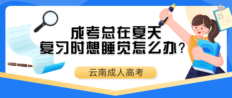 云南成人高考学历提升函授：成考总在夏天，复习时想睡觉怎么办？