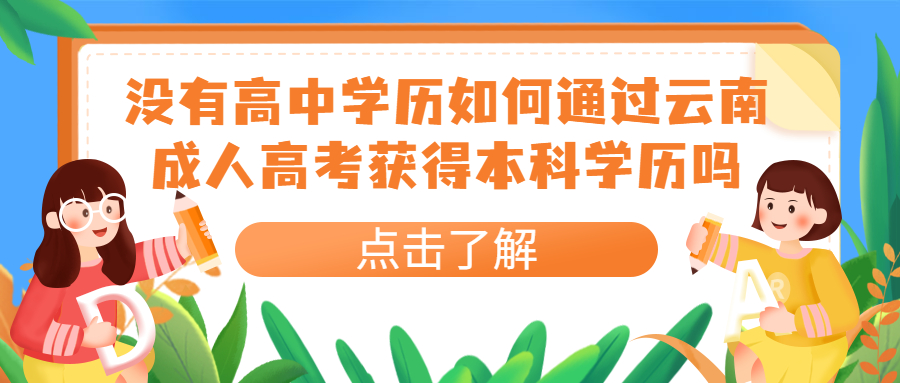 学历提升函授：没有高中学历如何通过云南成人高考获得本科学历吗